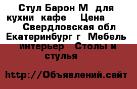 Стул Барон М (для кухни, кафе) › Цена ­ 1 680 - Свердловская обл., Екатеринбург г. Мебель, интерьер » Столы и стулья   